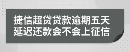 捷信超贷贷款逾期五天延迟还款会不会上征信