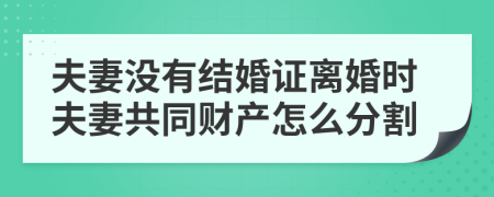 夫妻没有结婚证离婚时夫妻共同财产怎么分割