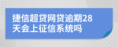 捷信超贷网贷逾期28天会上征信系统吗