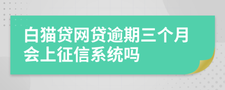 白猫贷网贷逾期三个月会上征信系统吗