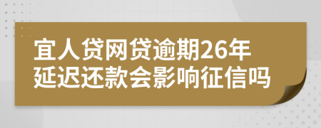 宜人贷网贷逾期26年延迟还款会影响征信吗