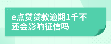 e点贷贷款逾期1千不还会影响征信吗