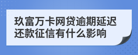 玖富万卡网贷逾期延迟还款征信有什么影响