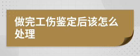 做完工伤鉴定后该怎么处理