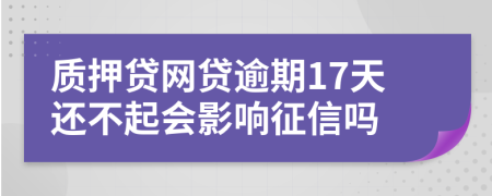 质押贷网贷逾期17天还不起会影响征信吗
