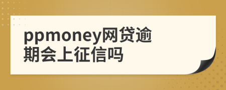 ppmoney网贷逾期会上征信吗
