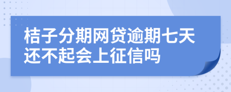 桔子分期网贷逾期七天还不起会上征信吗
