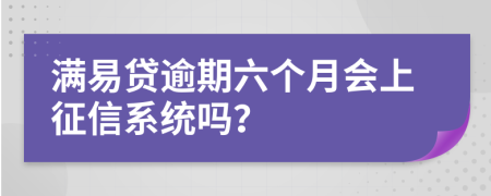 满易贷逾期六个月会上征信系统吗？