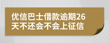 优信巴士借款逾期26天不还会不会上征信