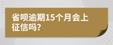 省呗逾期15个月会上征信吗？