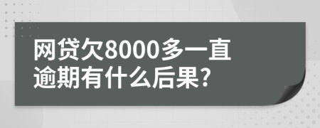 网贷欠8000多一直逾期有什么后果?