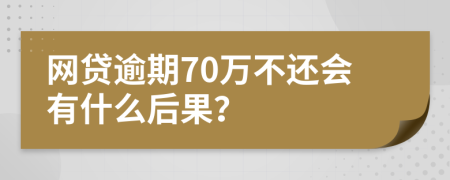 网贷逾期70万不还会有什么后果？