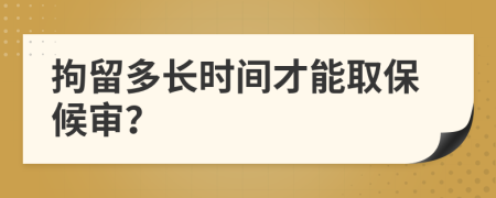 拘留多长时间才能取保候审？