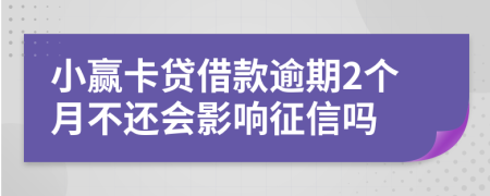 小赢卡贷借款逾期2个月不还会影响征信吗