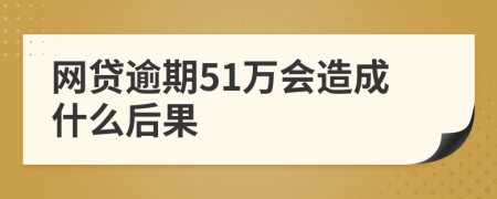 网贷逾期51万会造成什么后果