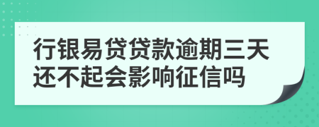 行银易贷贷款逾期三天还不起会影响征信吗