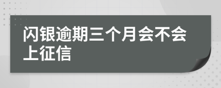 闪银逾期三个月会不会上征信