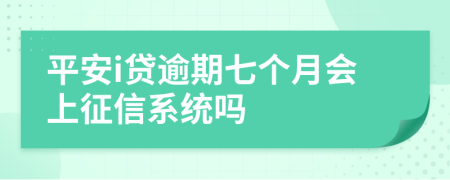 平安i贷逾期七个月会上征信系统吗