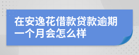 在安逸花借款贷款逾期一个月会怎么样