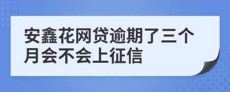 安鑫花网贷逾期了三个月会不会上征信