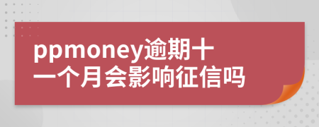 ppmoney逾期十一个月会影响征信吗