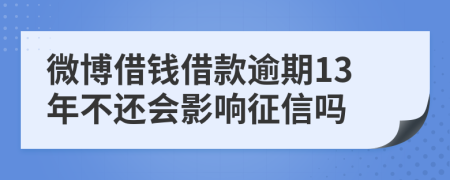 微博借钱借款逾期13年不还会影响征信吗