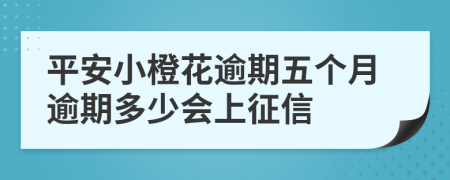 平安小橙花逾期五个月逾期多少会上征信