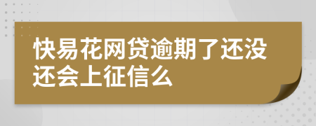 快易花网贷逾期了还没还会上征信么