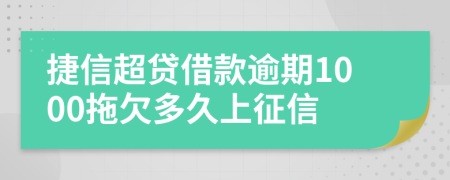 捷信超贷借款逾期1000拖欠多久上征信