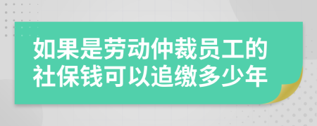 如果是劳动仲裁员工的社保钱可以追缴多少年