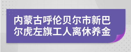 内蒙古呼伦贝尔市新巴尔虎左旗工人离休养金