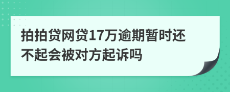 拍拍贷网贷17万逾期暂时还不起会被对方起诉吗