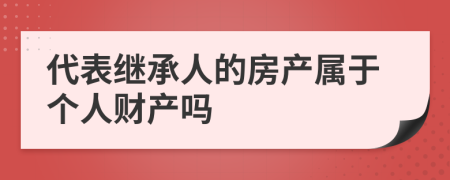 代表继承人的房产属于个人财产吗