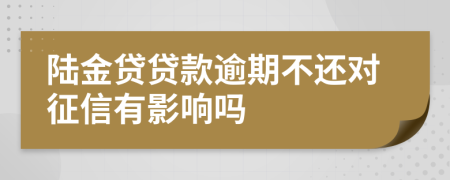 陆金贷贷款逾期不还对征信有影响吗