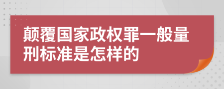 颠覆国家政权罪一般量刑标准是怎样的