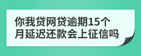 你我贷网贷逾期15个月延迟还款会上征信吗