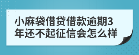 小麻袋借贷借款逾期3年还不起征信会怎么样