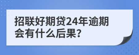 招联好期贷24年逾期会有什么后果？