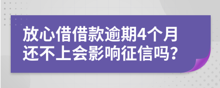 放心借借款逾期4个月还不上会影响征信吗？