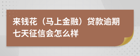 来钱花（马上金融）贷款逾期七天征信会怎么样