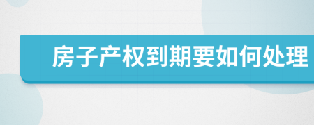 房子产权到期要如何处理