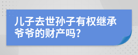 儿子去世孙子有权继承爷爷的财产吗?