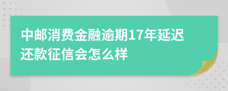 中邮消费金融逾期17年延迟还款征信会怎么样