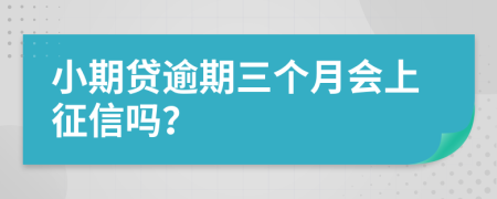 小期贷逾期三个月会上征信吗？
