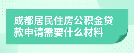 成都居民住房公积金贷款申请需要什么材料