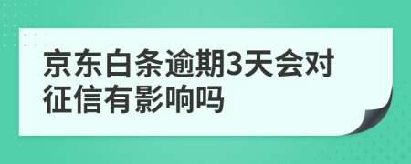 京东白条逾期3天会对征信有影响吗