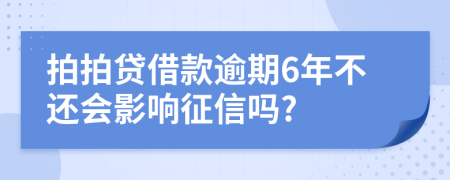 拍拍贷借款逾期6年不还会影响征信吗?