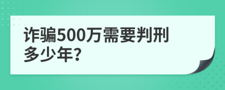 诈骗500万需要判刑多少年？