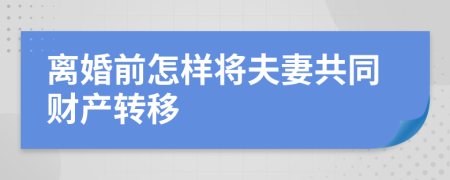 离婚前怎样将夫妻共同财产转移
