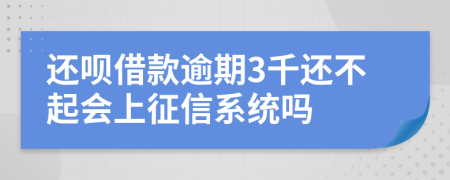 还呗借款逾期3千还不起会上征信系统吗